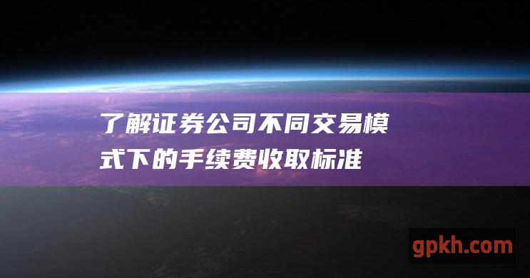 了解证券公司不同交易模式下的手续费收取标准