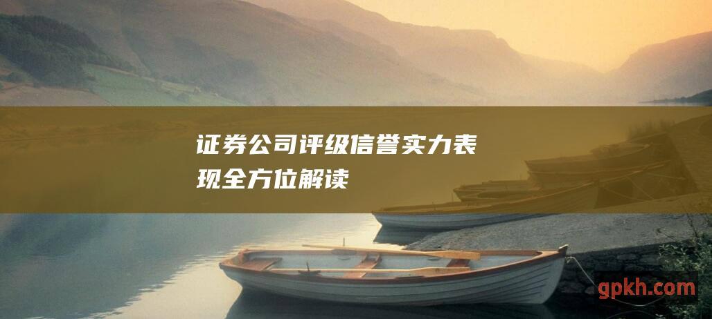 证券公司评级：信誉、实力、表现全方位解读