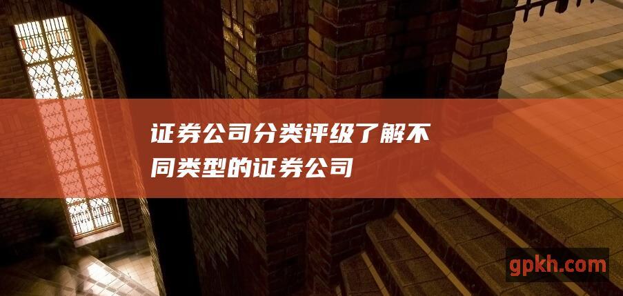 证券公司分类评级了解不同类型的证券公司