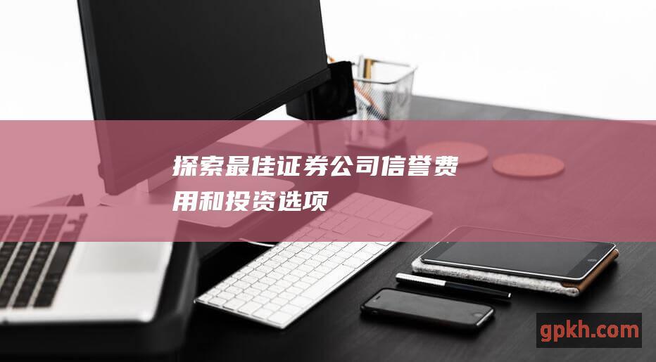 探索最佳证券公司：信誉、费用和投资选项