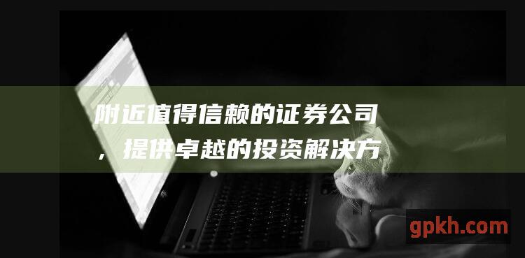 附近值得信赖的证券公司，提供卓越的投资解决方案