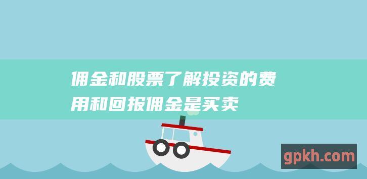 佣金和股票了解投资的费用和回报佣金是买卖