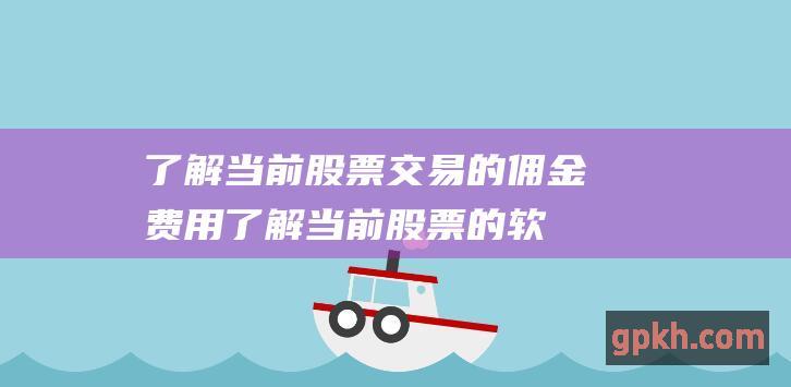 了解当前股票交易的佣金费用 (了解当前股票的软件)