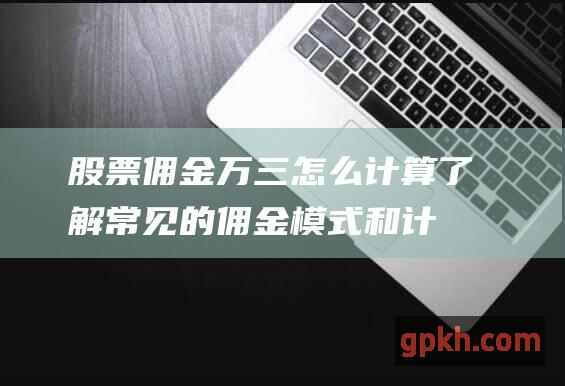 股票佣金万三怎么计算：了解常见的佣金模式和计算公式 (股票佣金万三怎么计算)