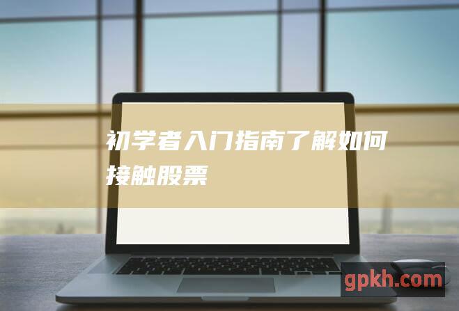 初学者入门指南了解如何接触股票