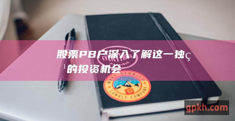 股票PB户：深入了解这一独特的投资机会