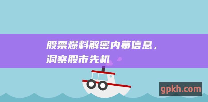 股票爆料解密内幕信息，洞察股市先机