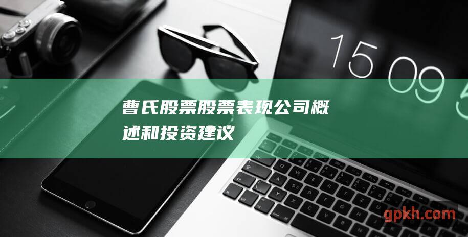 曹氏股票: 股票表现、公司概述和投资建议