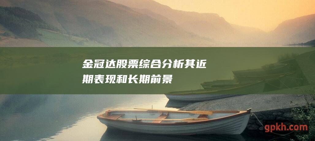 金冠达综合分析其近期表现和长期前景