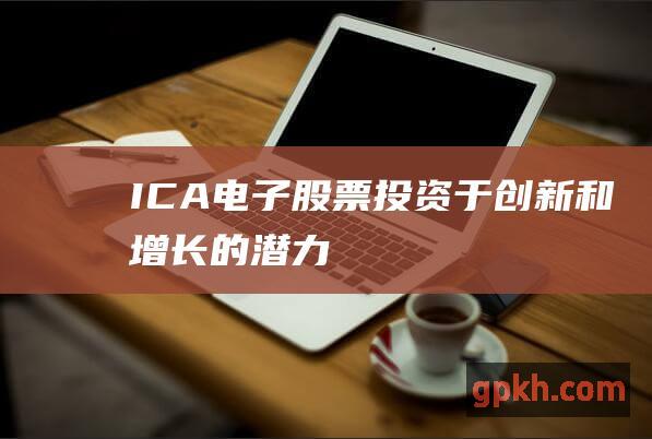 ICA电子股票投资于创新和增长的潜力