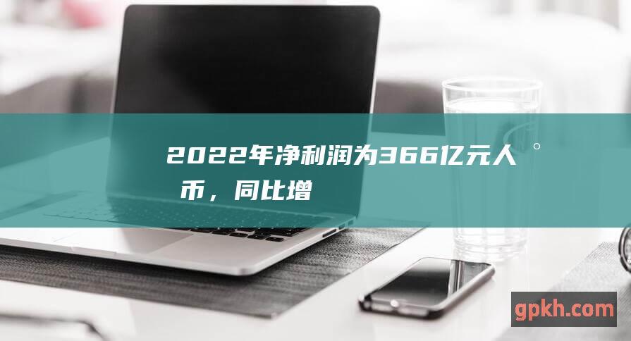 2022年净利润为366亿元人民币，同比增