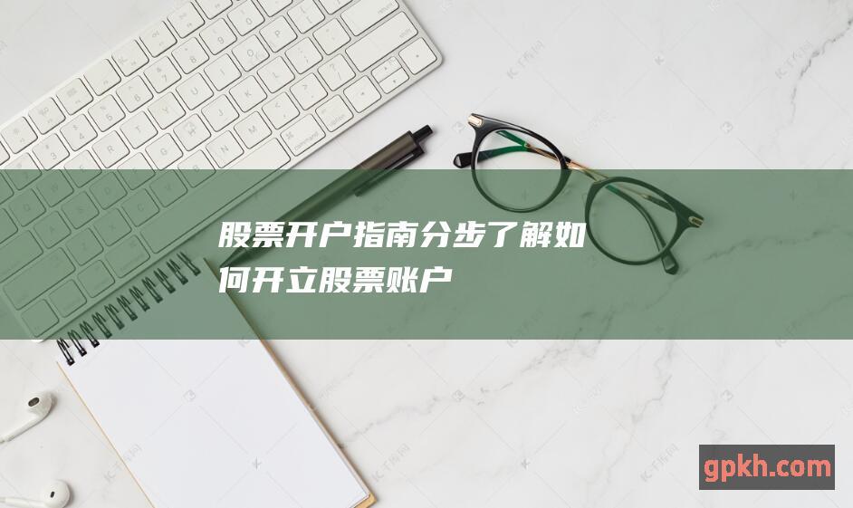 股票开户指南：分步了解如何开立股票账户