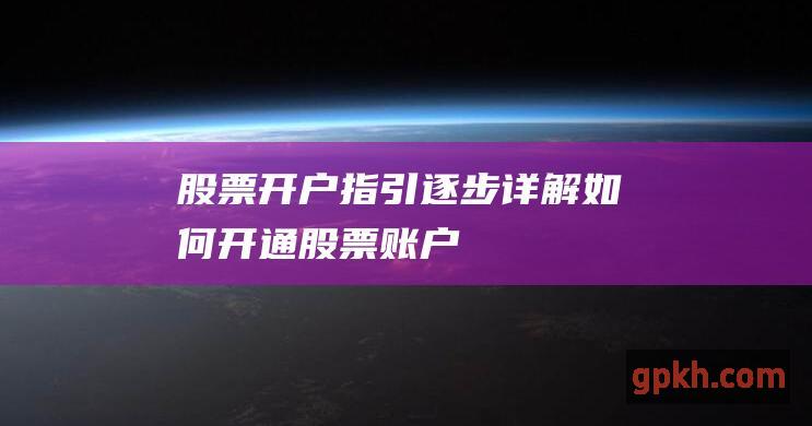 股票开户指引：逐步详解如何开通股票账户