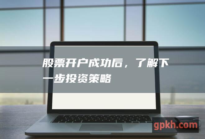 股票开户成功后，了解下一步投资策略