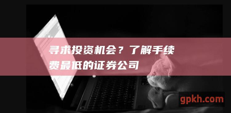 寻求投资机会？了解手续费最低的证券公司