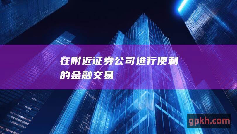 在附近证券公司进行便利的金融交易