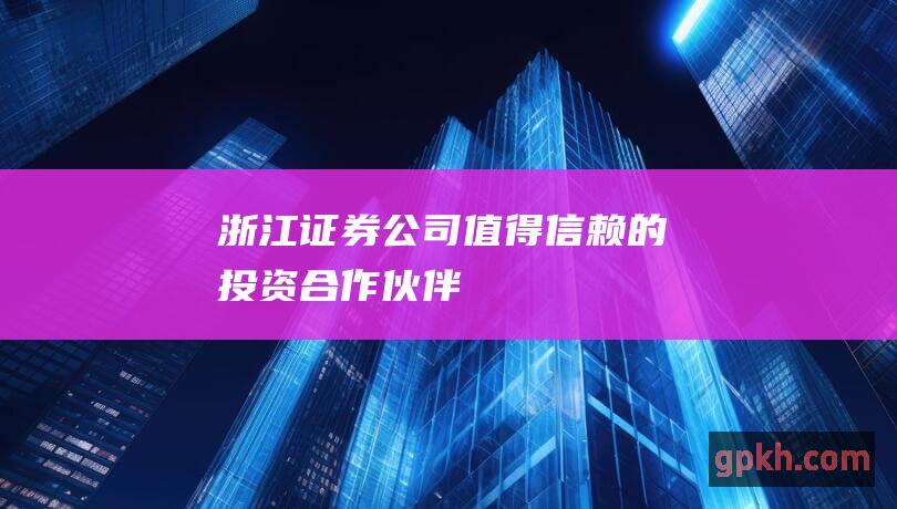 浙江证券公司值得信赖的投资合作伙伴