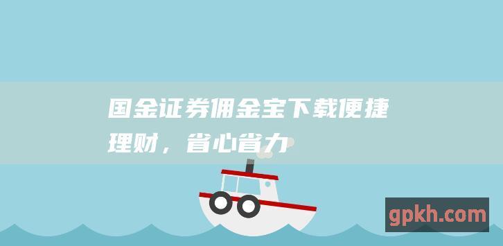 国金证券佣金宝下载理财，省心省力