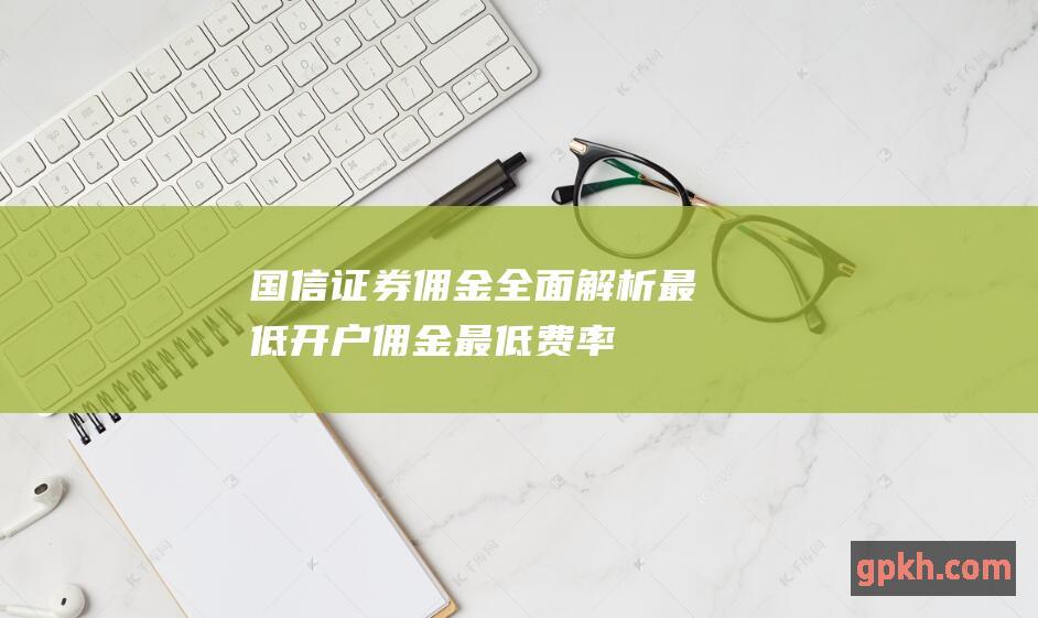 全面解析最低开户佣金最低费率