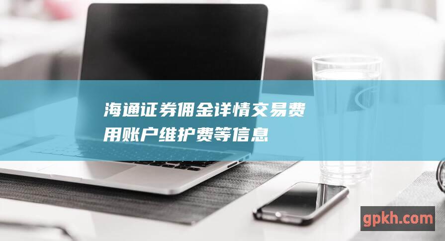 海通证券佣金详情交易费用账户维护费等信息