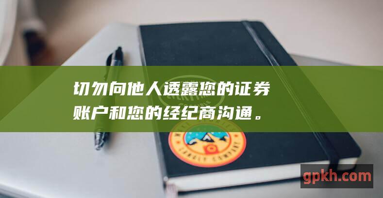 切勿向他人透露您的证券账户和您的经纪商沟通。