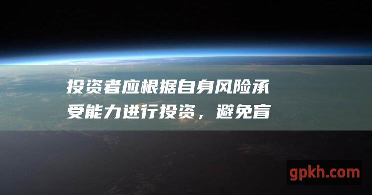 投资者应根据自身风险承受能力进行投资，避免盲目跟风炒股。