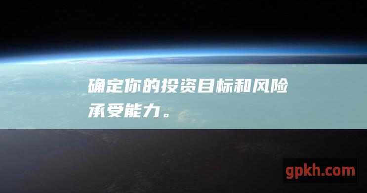 确定你的投资目标和风险承受能力。