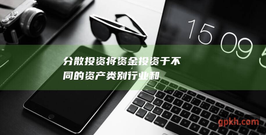 分散投资：将资金投资于不同的资产类别、行业和公司，以降低特定投资的损失风险。