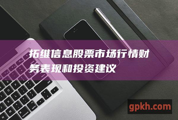 拓维信息市场行情财务表现和投资建议