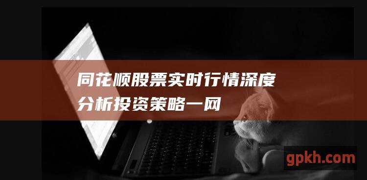 同花顺股票：实时行情、深度分析、投资策略一网打尽