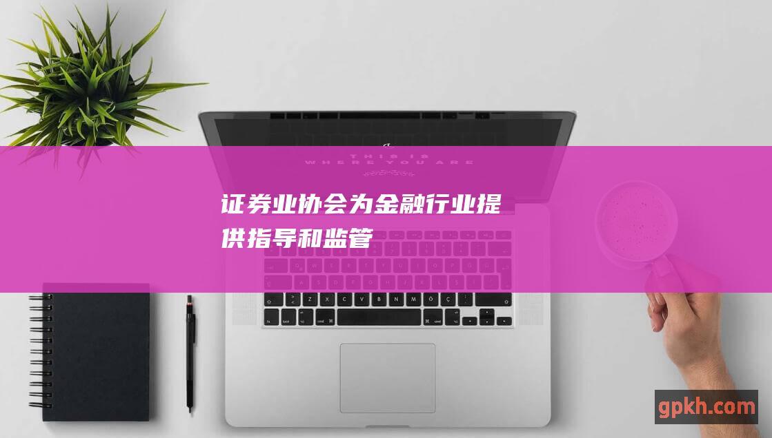 证券业协会为金融行业提供指导和监管