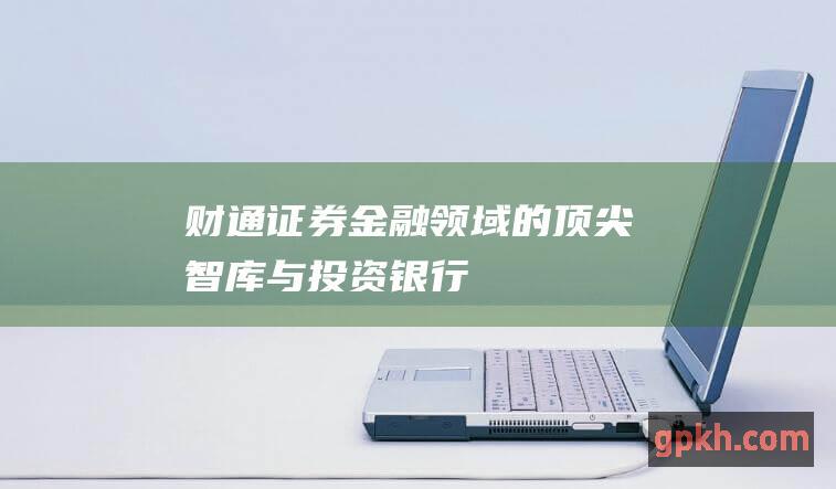 财通证券金融领域的顶尖智库与投资银行