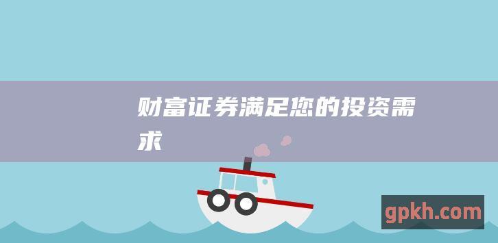 财富证券：满足您的投资需求