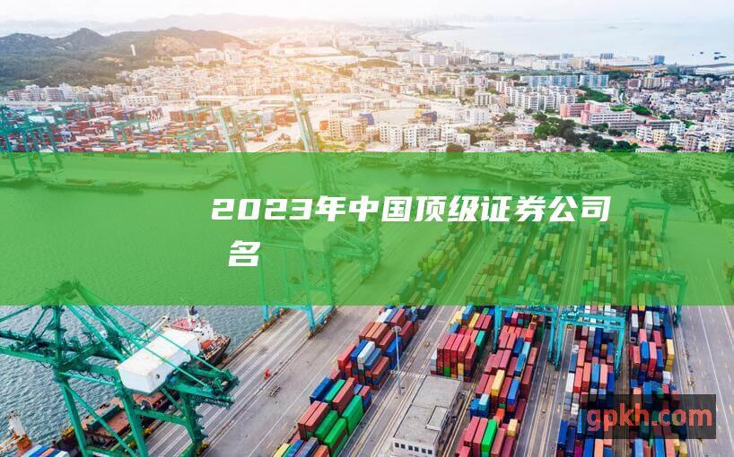 2023年中国顶级证券公司排名