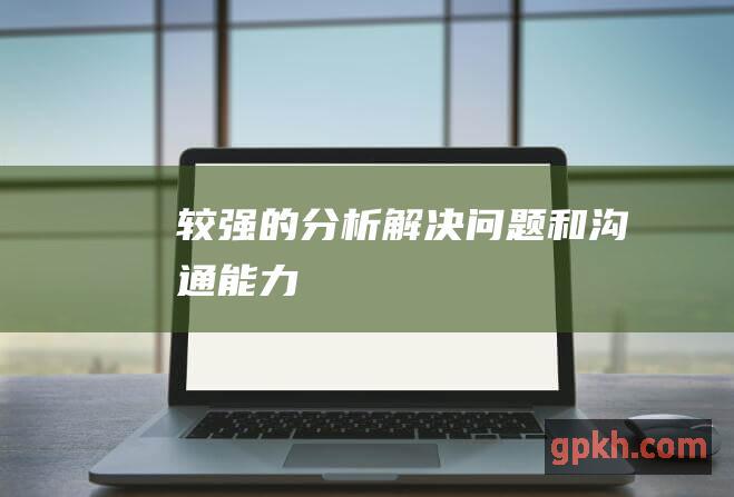 较强的分析、解决问题和沟通能力