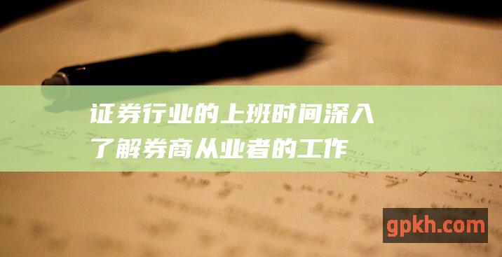 证券行业的上班时间深入了解券商从业者的工作