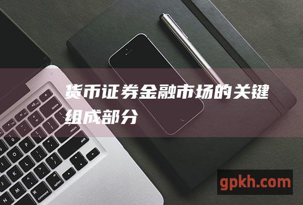 货币金融市场的关键组成部分