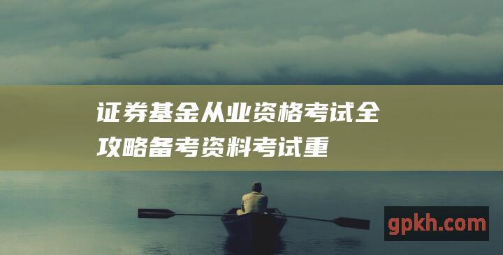 证券基金从业资格考试全攻略：备考资料、考试重点、答题技巧一网打尽