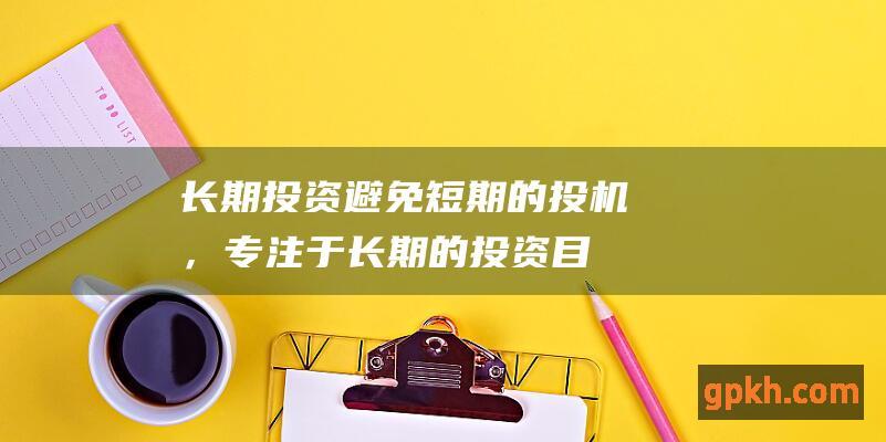 长期投资避免短期的投机，专注于长期的投资目