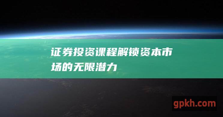 证券投资课程：解锁资本市场的无限潜力