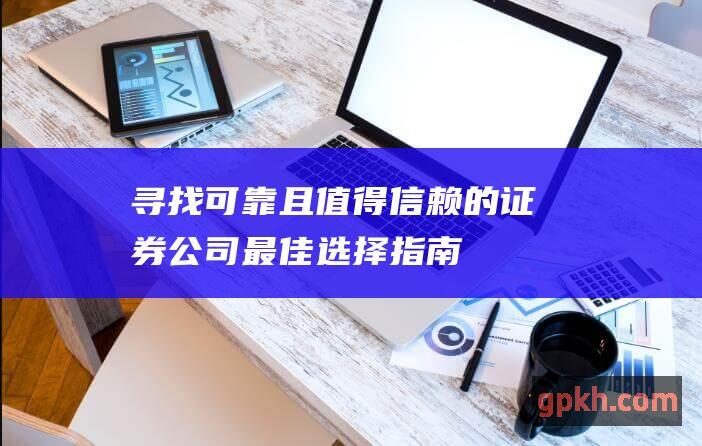 寻找可靠且值得信赖的证券公司：最佳选择指南