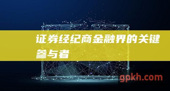 证券经纪商：金融界的关键参与者