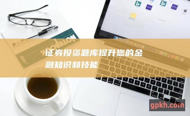 投资题库提升您的金融知识和技能