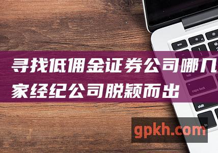 寻找低佣金证券公司哪几家经纪公司脱颖而出