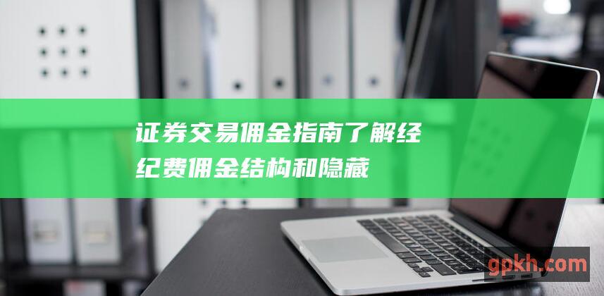 证券交易佣金指南了解经纪费佣金结构和隐藏