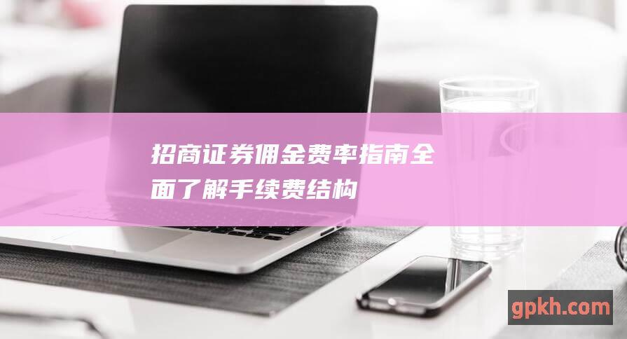 招商证券佣金费率指南全面了解手续费结构