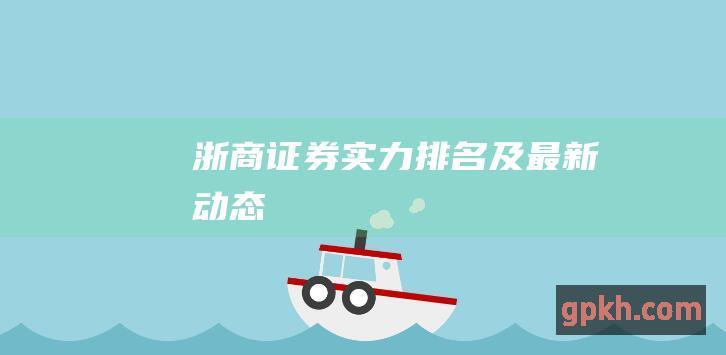 浙商证券实力排名及最新动态