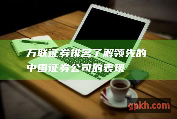 万联证券排名了解领先的中国证券公司的表现