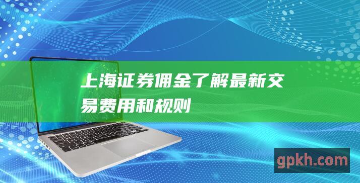 上海证券佣金了解最新交易费用和规则