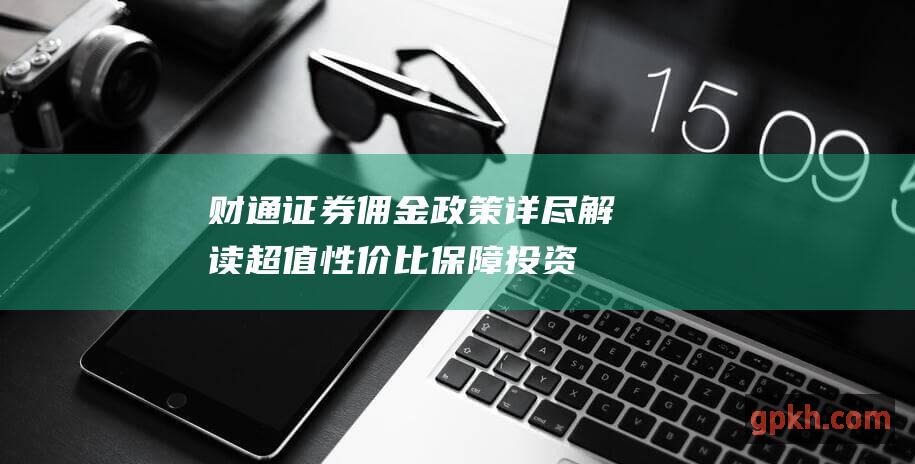 财通证券佣金政策详尽解读超值性价比保障投资